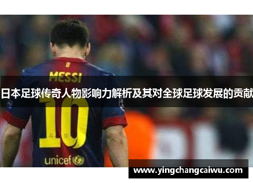日本足球传奇人物影响力解析及其对全球足球发展的贡献