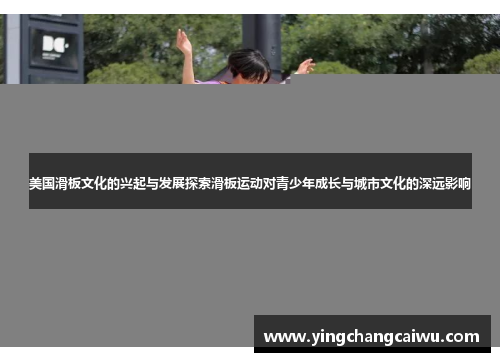 美国滑板文化的兴起与发展探索滑板运动对青少年成长与城市文化的深远影响