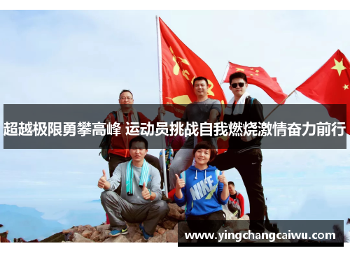 超越极限勇攀高峰 运动员挑战自我燃烧激情奋力前行