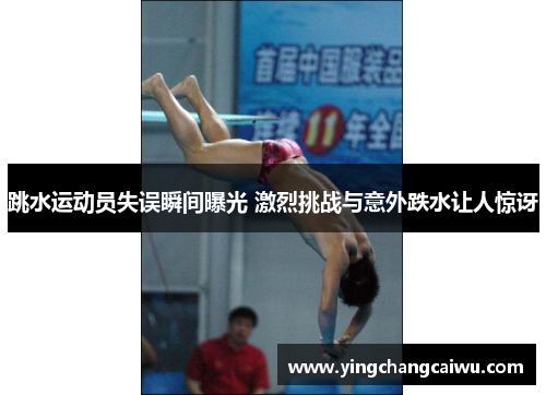 跳水运动员失误瞬间曝光 激烈挑战与意外跌水让人惊讶