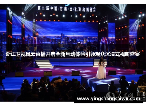 浙江卫视风云直播开启全新互动体验引领观众沉浸式视听盛宴