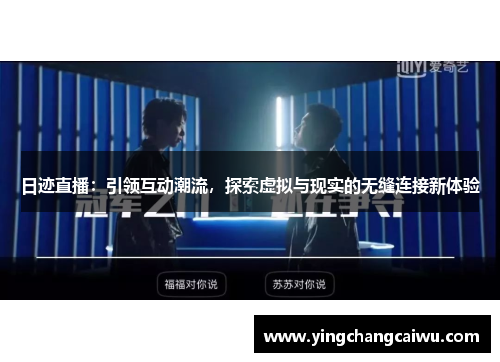日迹直播：引领互动潮流，探索虚拟与现实的无缝连接新体验