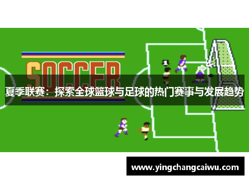 夏季联赛：探索全球篮球与足球的热门赛事与发展趋势