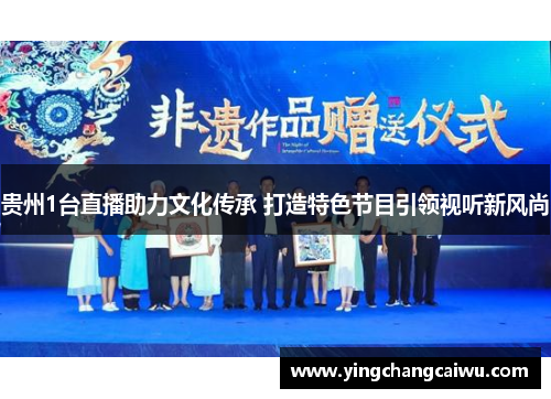 贵州1台直播助力文化传承 打造特色节目引领视听新风尚