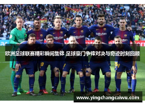 欧洲足球联赛精彩瞬间集锦 足球豪门争锋对决与奇迹时刻回顾