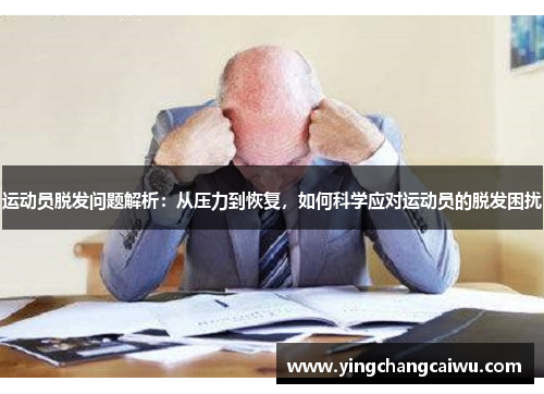 运动员脱发问题解析：从压力到恢复，如何科学应对运动员的脱发困扰