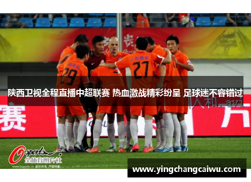 陕西卫视全程直播中超联赛 热血激战精彩纷呈 足球迷不容错过