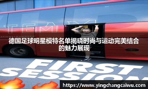 德国足球明星模特名单揭晓时尚与运动完美结合的魅力展现