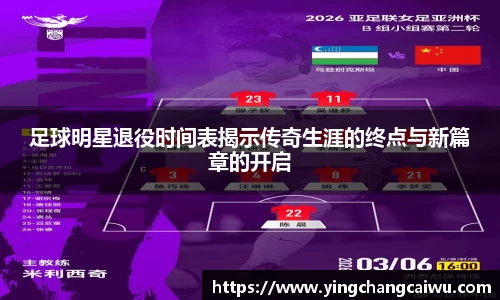 足球明星退役时间表揭示传奇生涯的终点与新篇章的开启